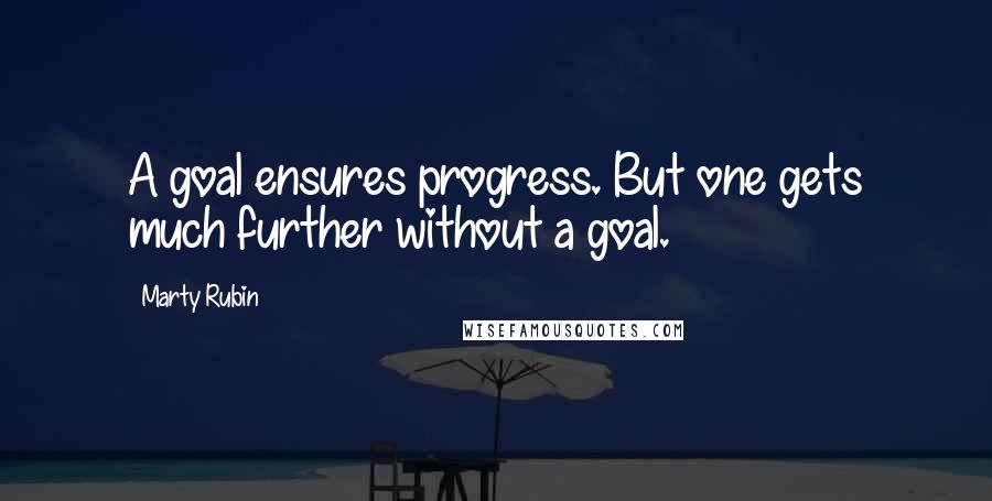 Marty Rubin Quotes: A goal ensures progress. But one gets much further without a goal.