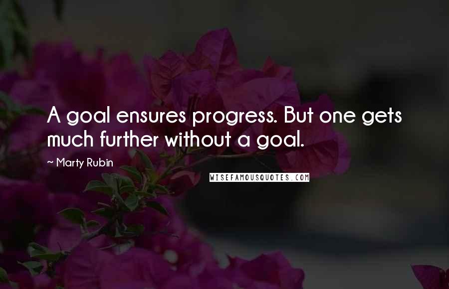 Marty Rubin Quotes: A goal ensures progress. But one gets much further without a goal.