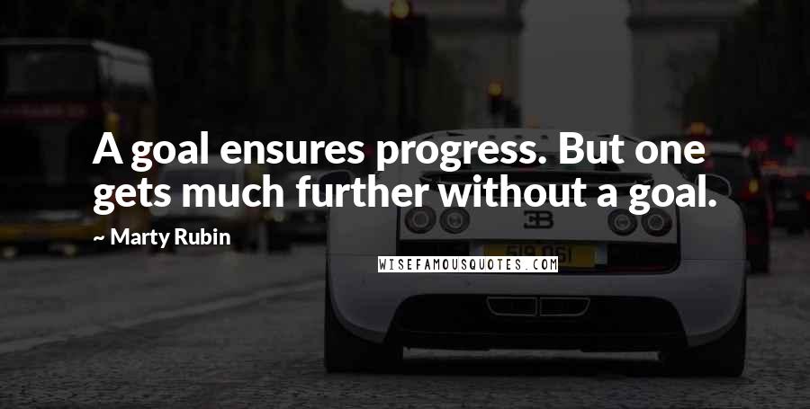 Marty Rubin Quotes: A goal ensures progress. But one gets much further without a goal.