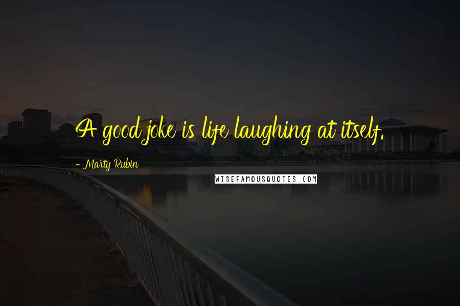 Marty Rubin Quotes: A good joke is life laughing at itself.