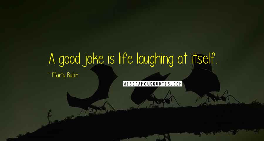 Marty Rubin Quotes: A good joke is life laughing at itself.