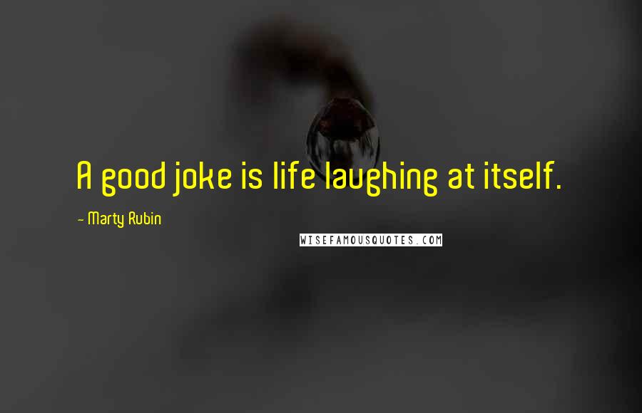 Marty Rubin Quotes: A good joke is life laughing at itself.