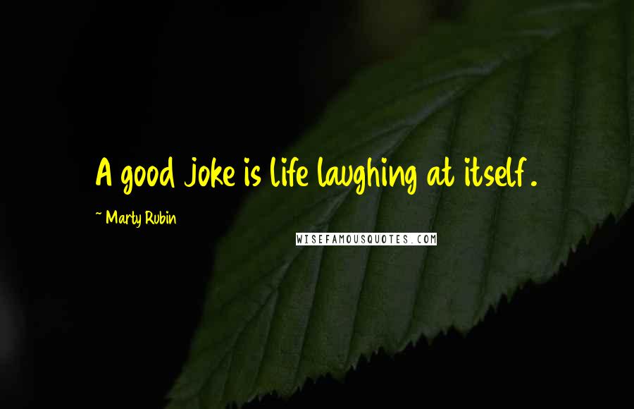 Marty Rubin Quotes: A good joke is life laughing at itself.