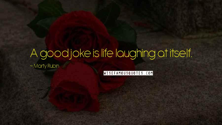 Marty Rubin Quotes: A good joke is life laughing at itself.