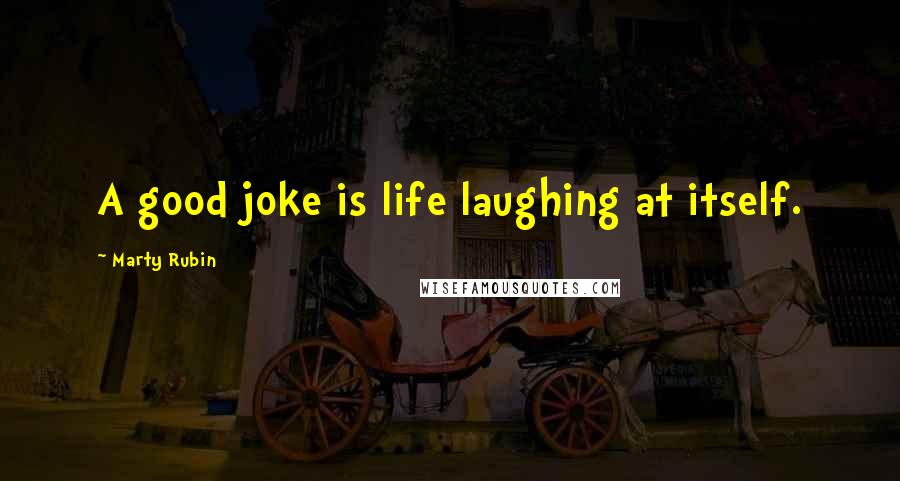 Marty Rubin Quotes: A good joke is life laughing at itself.
