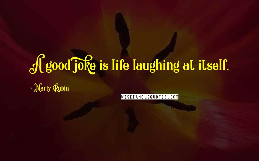 Marty Rubin Quotes: A good joke is life laughing at itself.