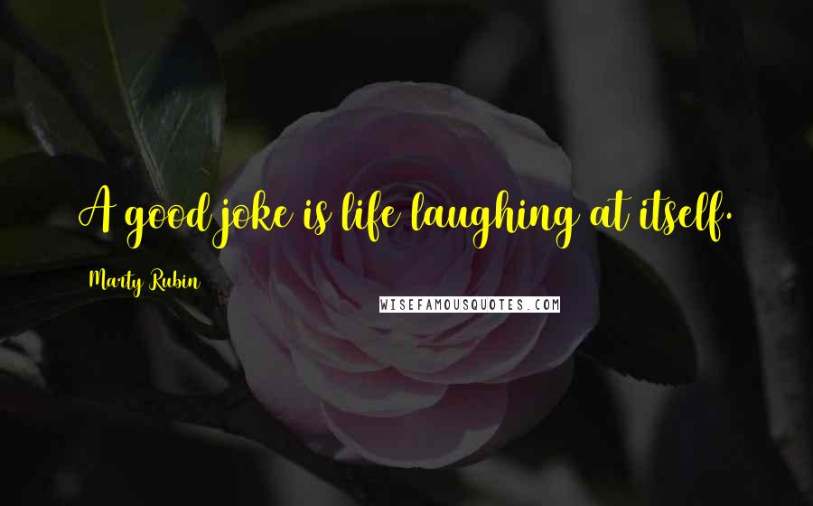 Marty Rubin Quotes: A good joke is life laughing at itself.