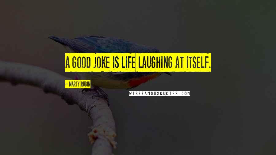 Marty Rubin Quotes: A good joke is life laughing at itself.