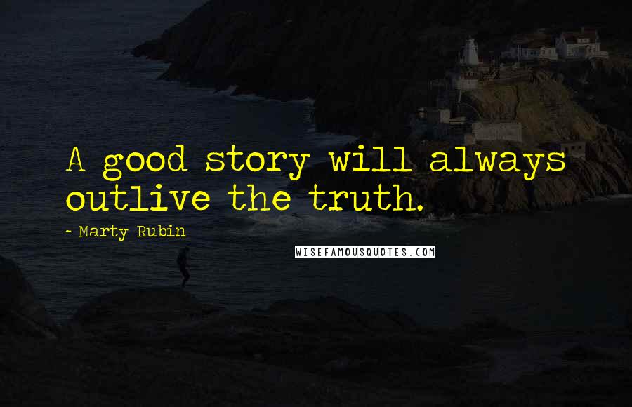 Marty Rubin Quotes: A good story will always outlive the truth.