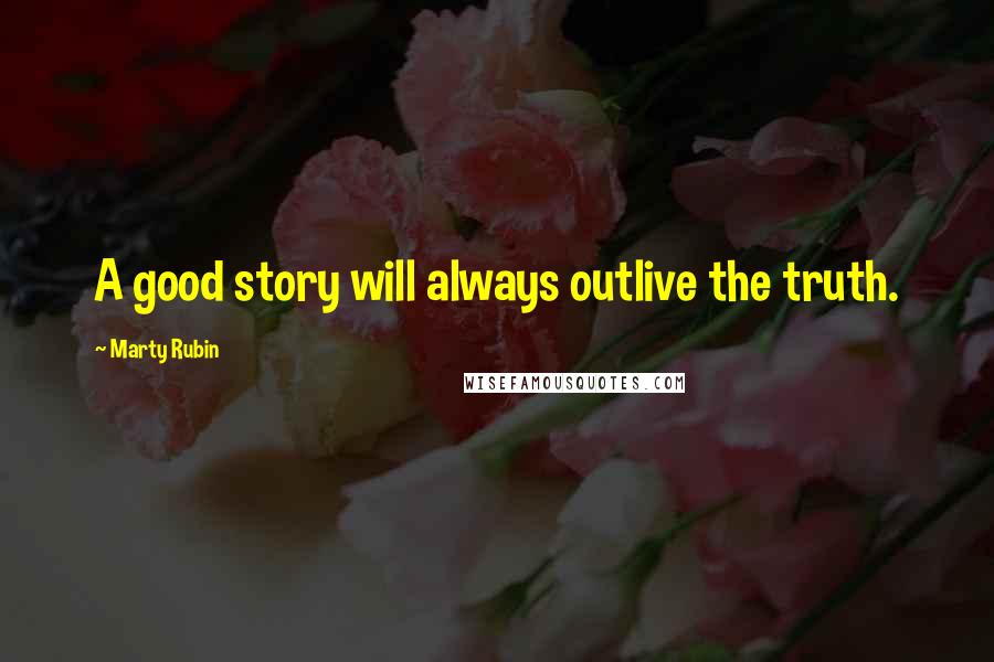 Marty Rubin Quotes: A good story will always outlive the truth.