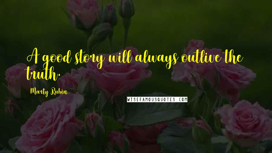 Marty Rubin Quotes: A good story will always outlive the truth.