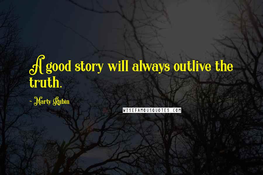 Marty Rubin Quotes: A good story will always outlive the truth.