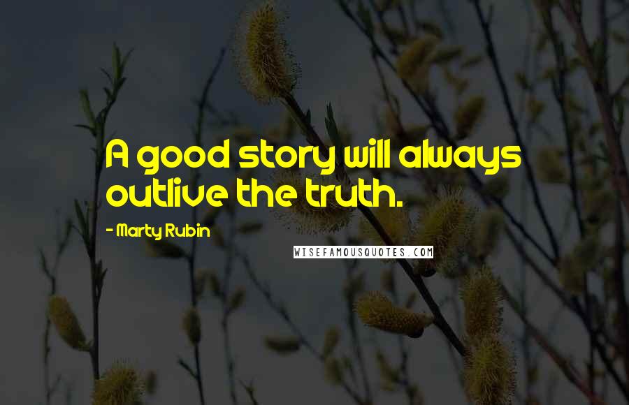 Marty Rubin Quotes: A good story will always outlive the truth.
