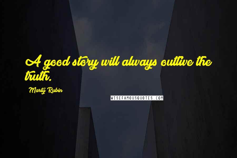 Marty Rubin Quotes: A good story will always outlive the truth.