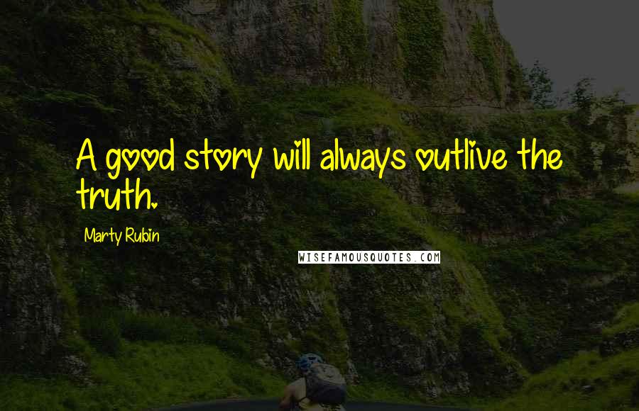 Marty Rubin Quotes: A good story will always outlive the truth.