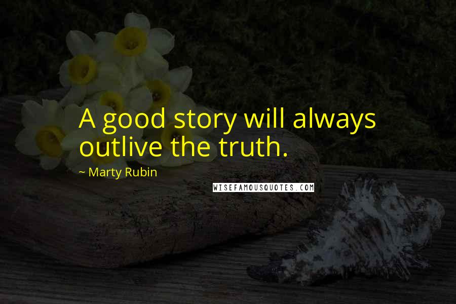 Marty Rubin Quotes: A good story will always outlive the truth.