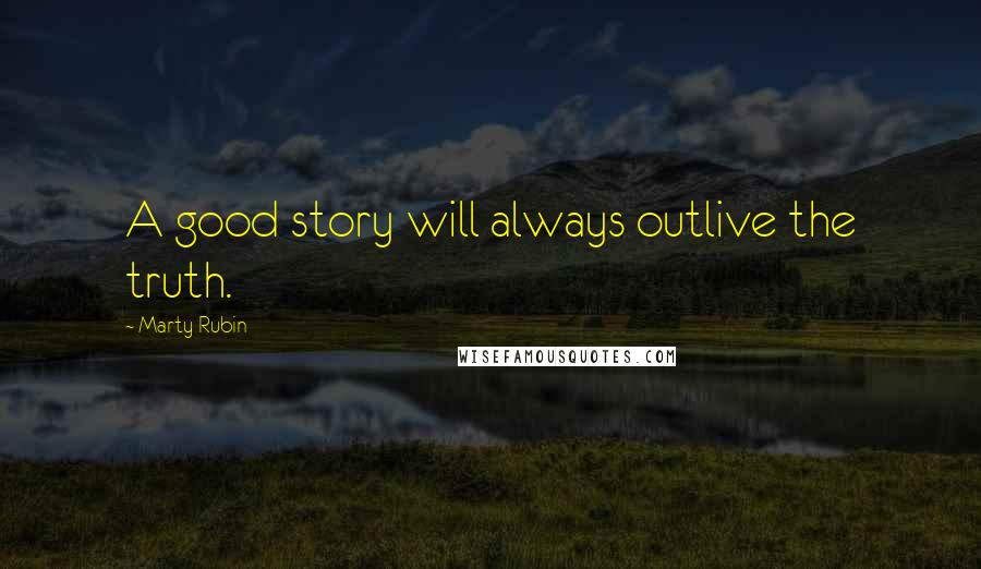 Marty Rubin Quotes: A good story will always outlive the truth.