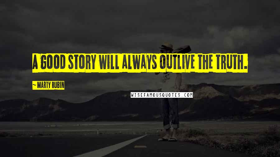 Marty Rubin Quotes: A good story will always outlive the truth.