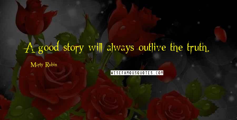 Marty Rubin Quotes: A good story will always outlive the truth.
