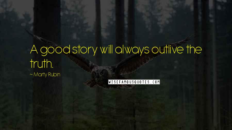 Marty Rubin Quotes: A good story will always outlive the truth.