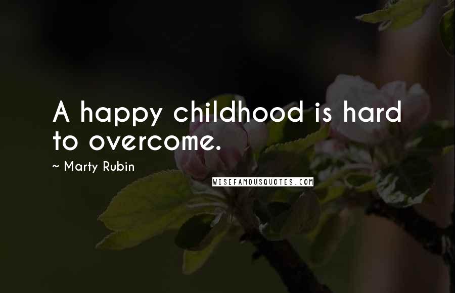 Marty Rubin Quotes: A happy childhood is hard to overcome.