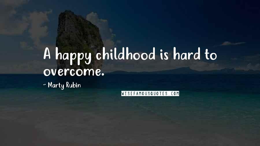 Marty Rubin Quotes: A happy childhood is hard to overcome.