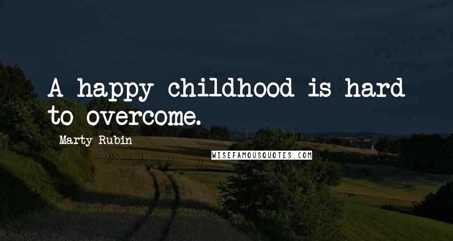 Marty Rubin Quotes: A happy childhood is hard to overcome.