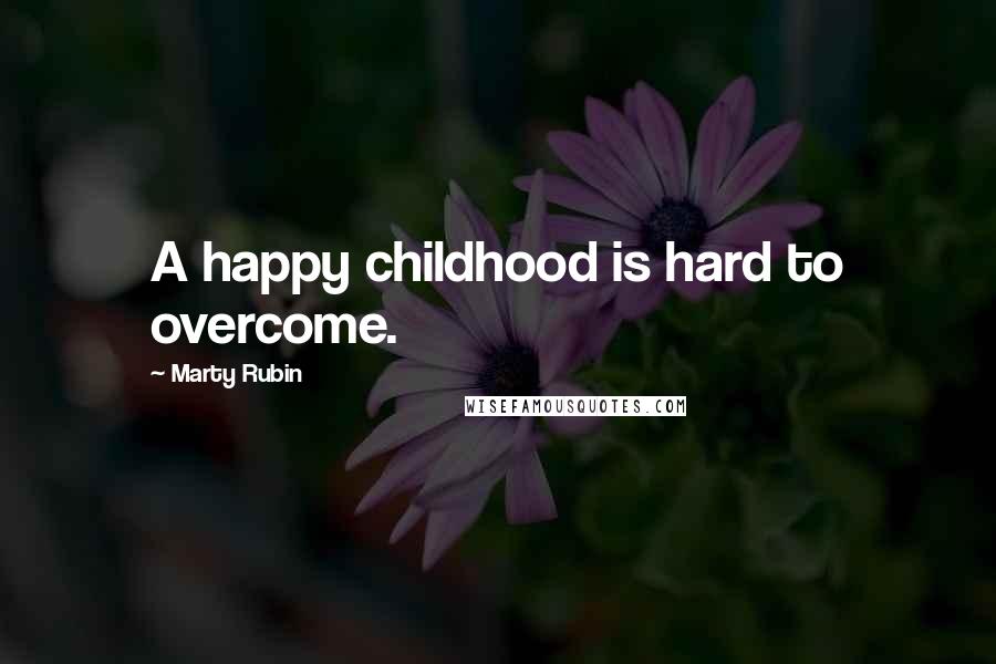 Marty Rubin Quotes: A happy childhood is hard to overcome.