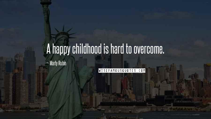 Marty Rubin Quotes: A happy childhood is hard to overcome.