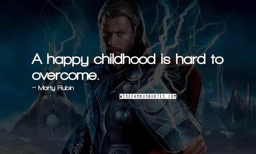 Marty Rubin Quotes: A happy childhood is hard to overcome.