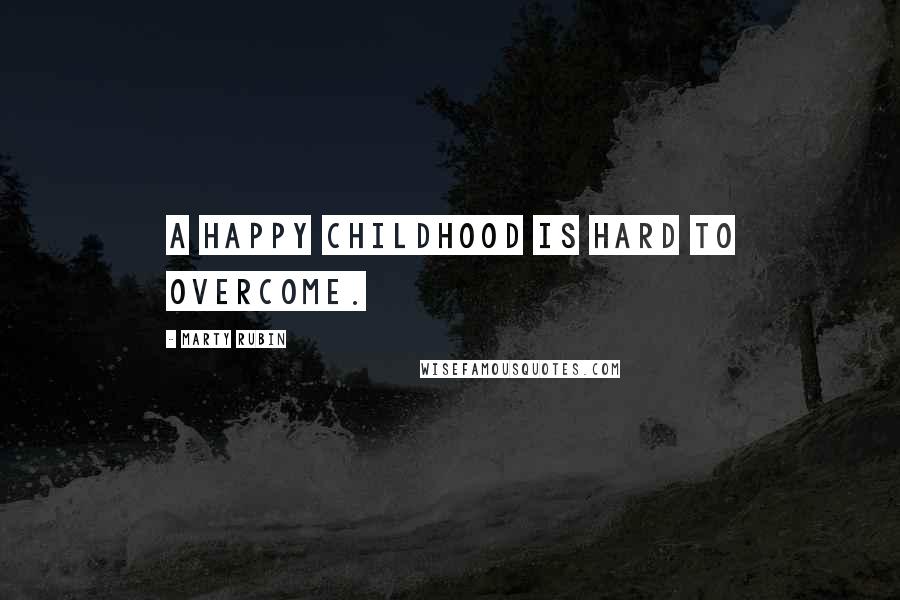 Marty Rubin Quotes: A happy childhood is hard to overcome.