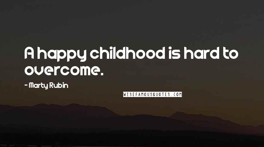 Marty Rubin Quotes: A happy childhood is hard to overcome.