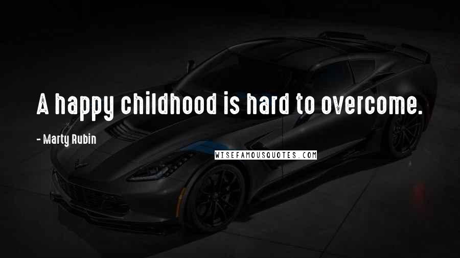 Marty Rubin Quotes: A happy childhood is hard to overcome.