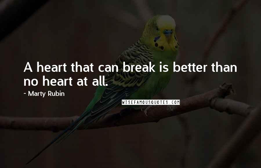 Marty Rubin Quotes: A heart that can break is better than no heart at all.