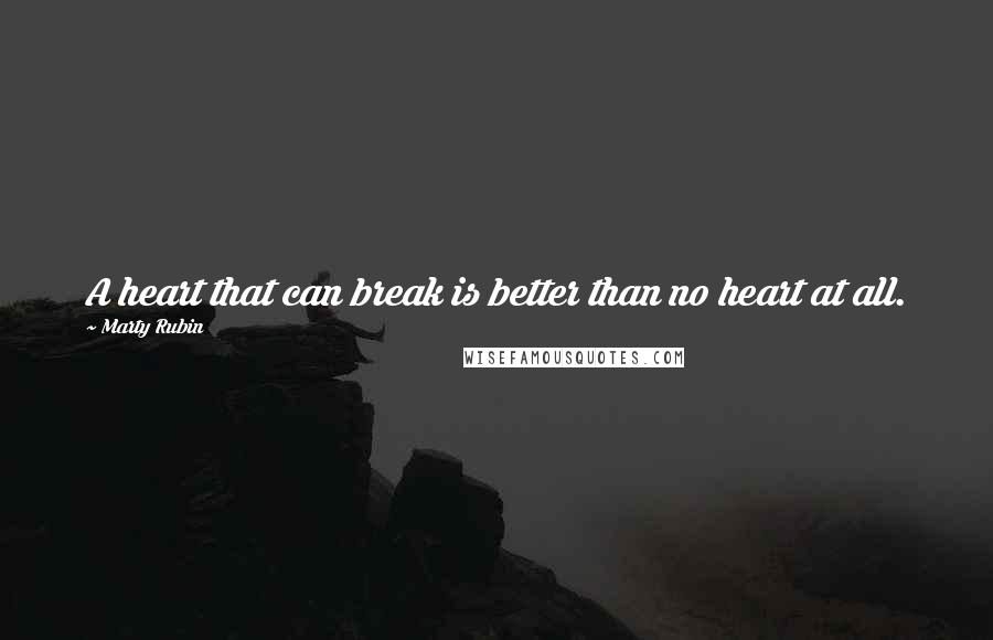 Marty Rubin Quotes: A heart that can break is better than no heart at all.