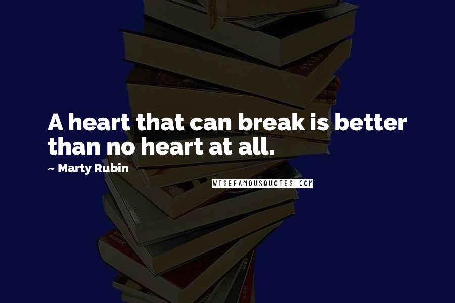 Marty Rubin Quotes: A heart that can break is better than no heart at all.