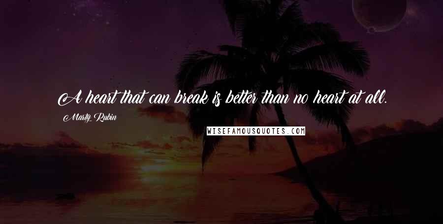 Marty Rubin Quotes: A heart that can break is better than no heart at all.