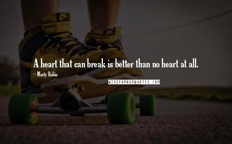 Marty Rubin Quotes: A heart that can break is better than no heart at all.