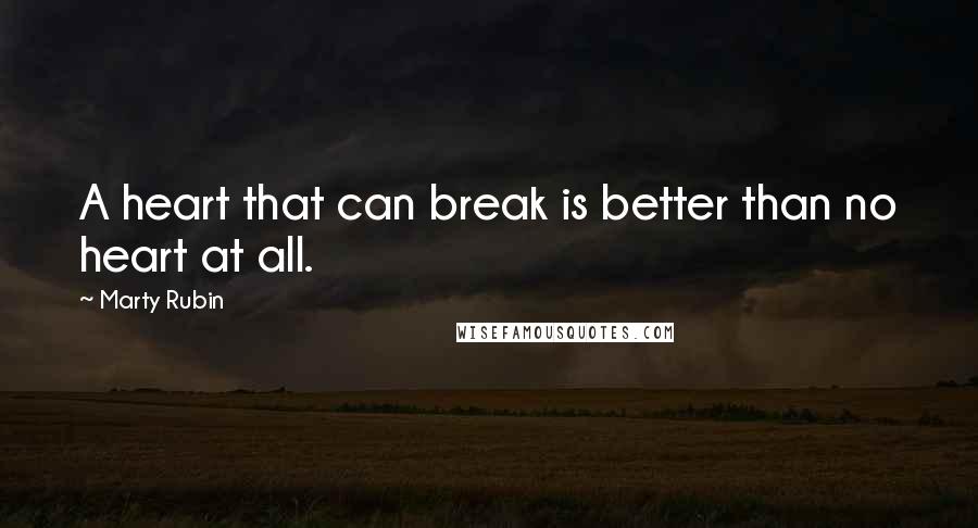 Marty Rubin Quotes: A heart that can break is better than no heart at all.