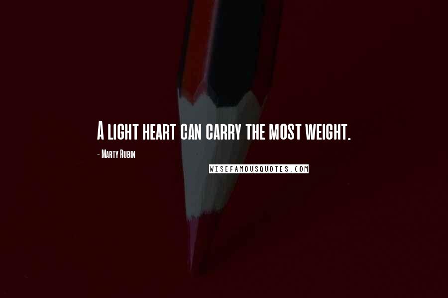 Marty Rubin Quotes: A light heart can carry the most weight.