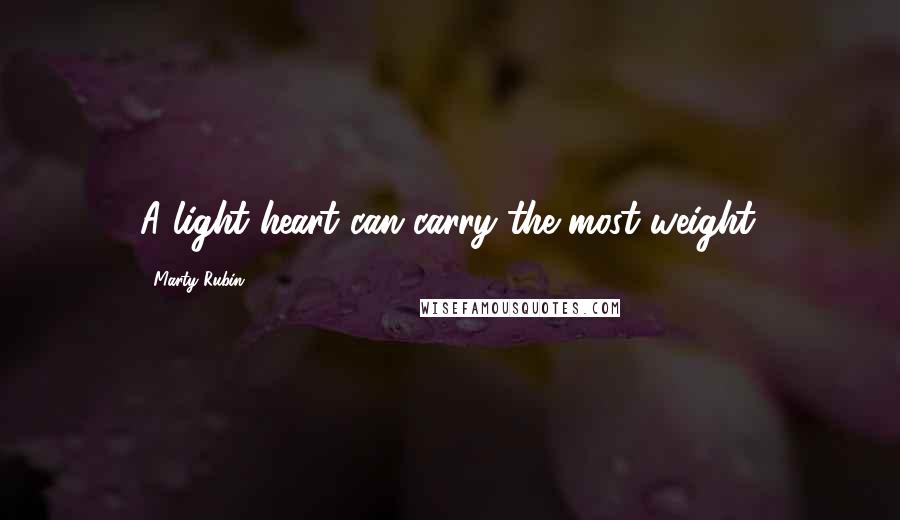 Marty Rubin Quotes: A light heart can carry the most weight.