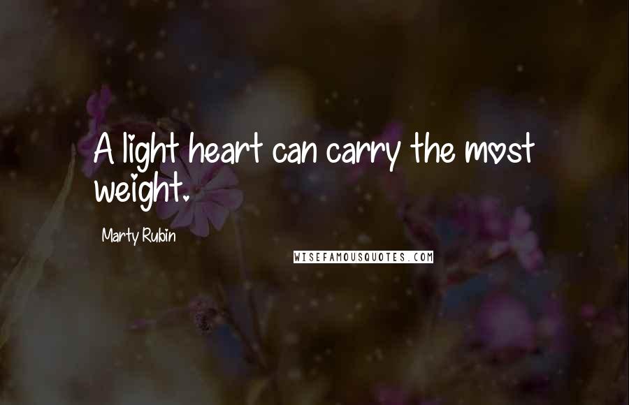 Marty Rubin Quotes: A light heart can carry the most weight.