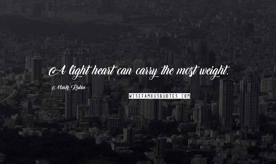 Marty Rubin Quotes: A light heart can carry the most weight.