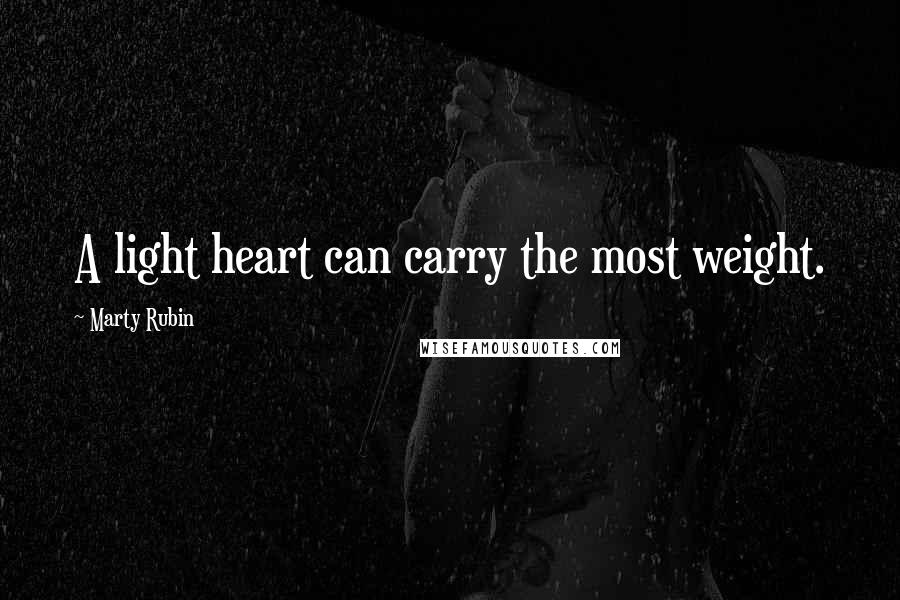 Marty Rubin Quotes: A light heart can carry the most weight.