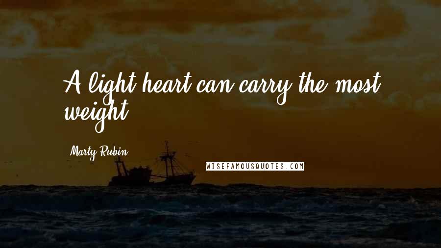 Marty Rubin Quotes: A light heart can carry the most weight.
