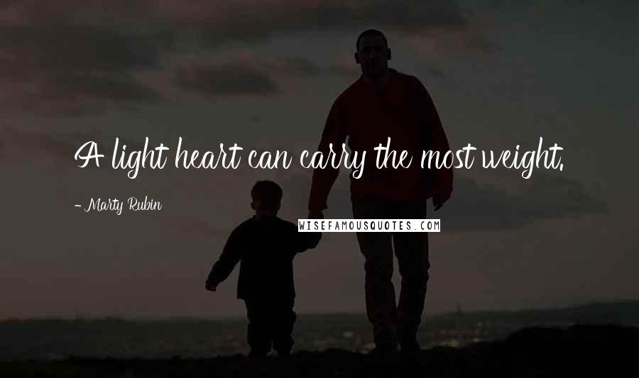 Marty Rubin Quotes: A light heart can carry the most weight.
