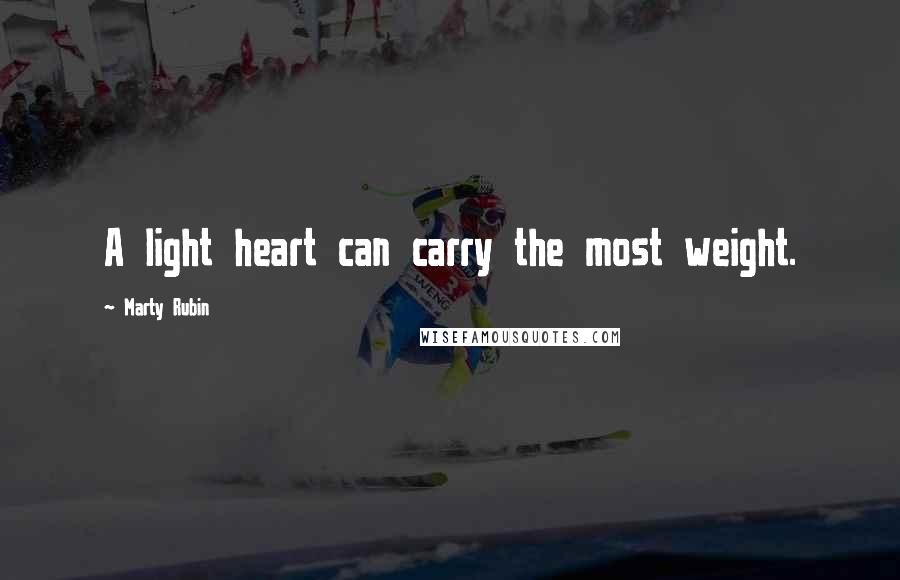 Marty Rubin Quotes: A light heart can carry the most weight.