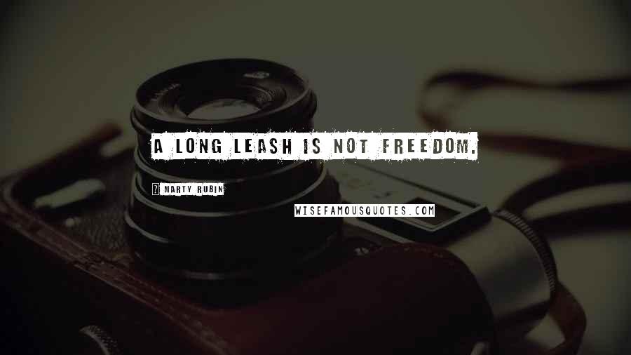 Marty Rubin Quotes: A long leash is not freedom.