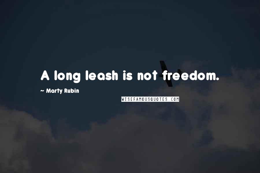 Marty Rubin Quotes: A long leash is not freedom.