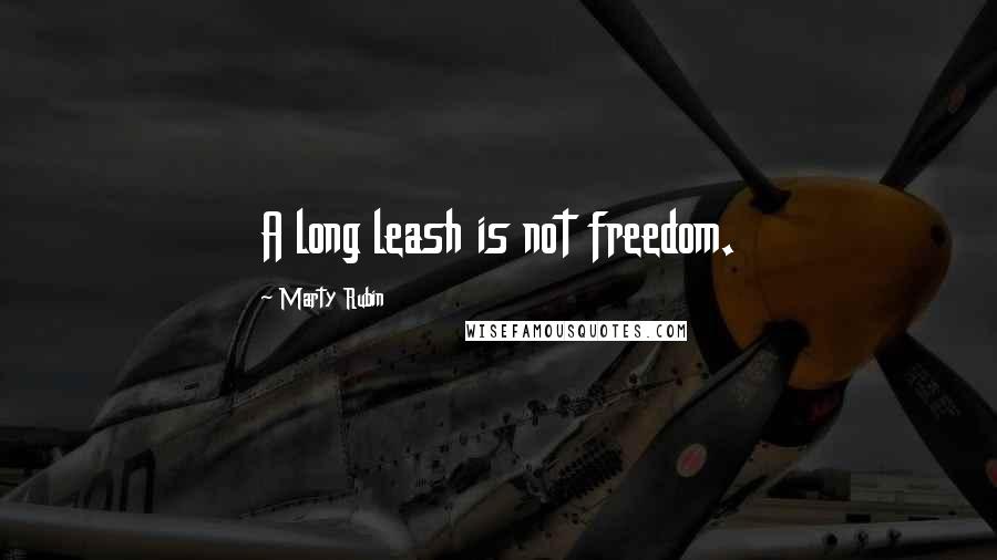 Marty Rubin Quotes: A long leash is not freedom.
